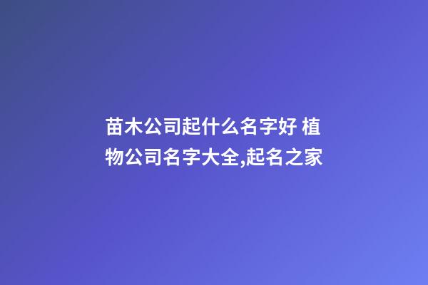 苗木公司起什么名字好 植物公司名字大全,起名之家-第1張-公司起名-玄機派
